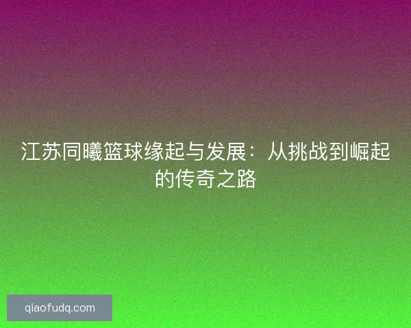 江苏同曦篮球缘起与发展：从挑战到崛起的传奇之路