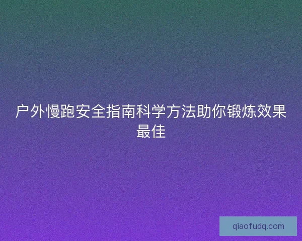 户外慢跑安全指南科学方法助你锻炼效果最佳