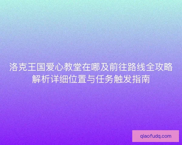 洛克王国爱心教堂在哪及前往路线全攻略解析详细位置与任务触发指南