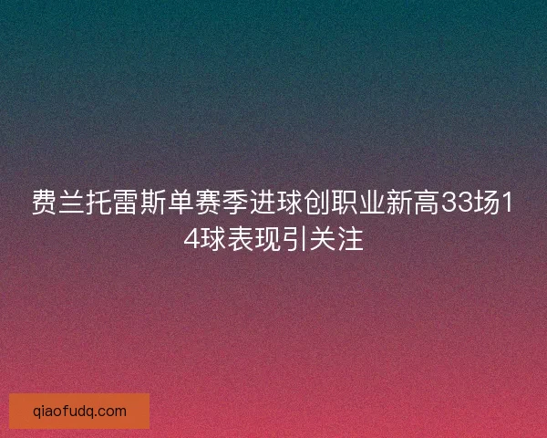 费兰托雷斯单赛季进球创职业新高33场14球表现引关注