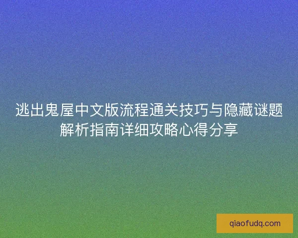 逃出鬼屋中文版流程通关技巧与隐藏谜题解析指南详细攻略心得分享