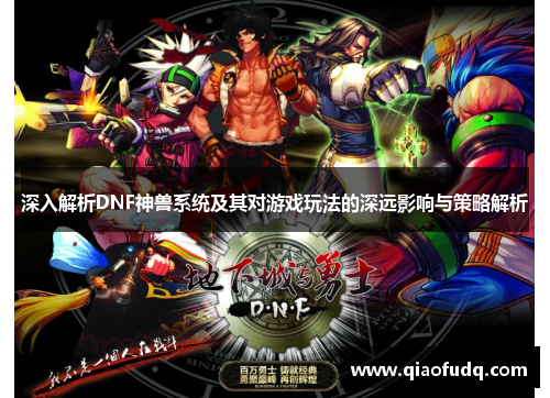深入解析DNF神兽系统及其对游戏玩法的深远影响与策略解析