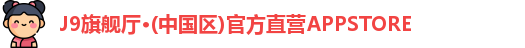 J9旗舰厅·(中国区)官方直营APPSTORE